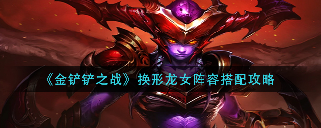 圖：《金鏟鏟之戰(zhàn)》換形龍女陣容搭配攻略